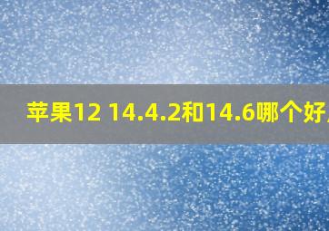 苹果12 14.4.2和14.6哪个好用